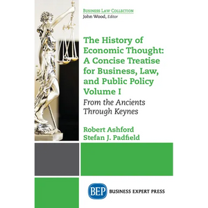 The History of Economic Thought: A Concise Treatise for Business, Law, and Public Policy Volume I: From the Ancients Through Keynes - Paperback