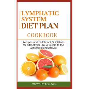 Lymphatic System Diet Plan Cook Book: Recipes and Nutritional Guidelines for a Healthier Life: A Guide to the Lymphatic System Diet - Paperback