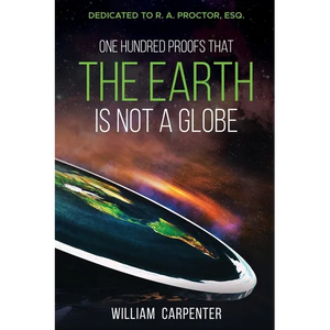 One Hundred Proofs That the Earth Is Not a Globe: Dedicated to R. A. Proctor, Esq. - Paperback