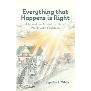 Everything That Happens is Right: A Quantum Model for Grief Work with Children - Paperback