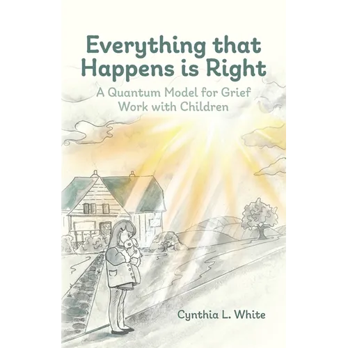 Everything That Happens is Right: A Quantum Model for Grief Work with Children - Paperback
