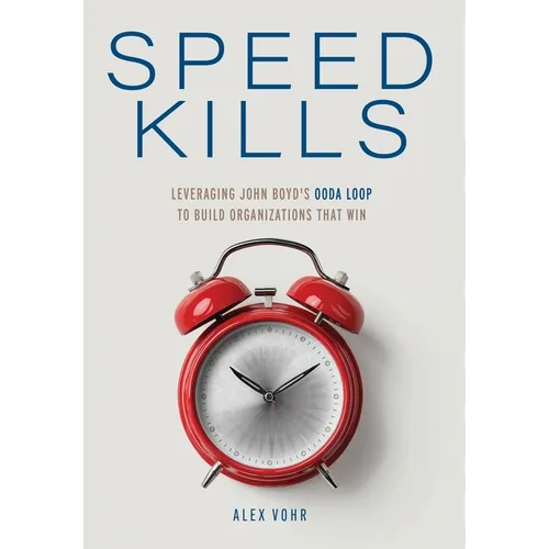 Speed Kills: Leveraging John Boyd's OODA Loop to Build Organizations That Win - Hardcover