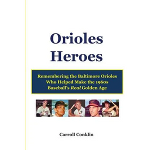 Orioles Heroes: Remembering the Baltimore Orioles Who Helped Make the 1960s Baseball's Real Golden Age - Paperback