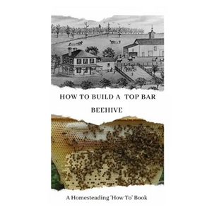 How to Build a Top Bar Beehive: A Homesteading 'How To' Book - Paperback
