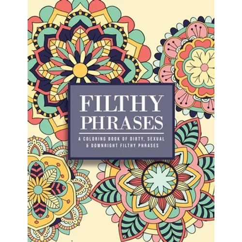 Filthy Phrases: An Adult Coloring Book of Dirty, Sexual and Downright Filthy Phrases - Paperback