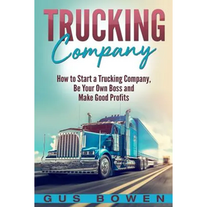 Trucking Company: How to Start a Trucking Company, Be Your Own Boss, and Make Good Profits - Paperback