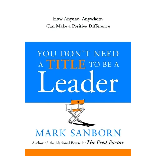 You Don't Need a Title to Be a Leader: How Anyone, Anywhere, Can Make a Positive Difference - Hardcover