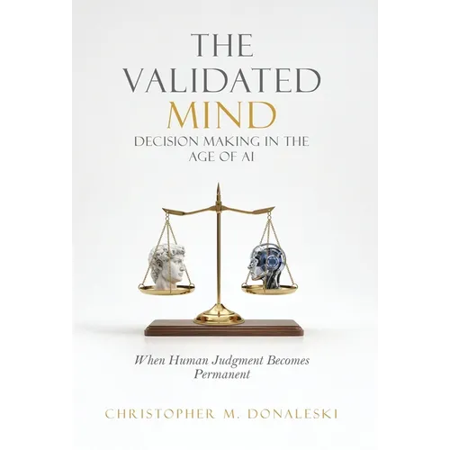 The Validated Mind, Decision Making in the Age of AI: When Human Judgement Becomes Permanent - Hardcover