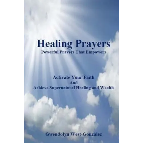 Healing Prayers: Powerful Prayers that Empowers - Achieve Supernatural Healing and Wealth: Be Healed of Cancer, Depression, Poverty and Wrongful Thoug - Paperback