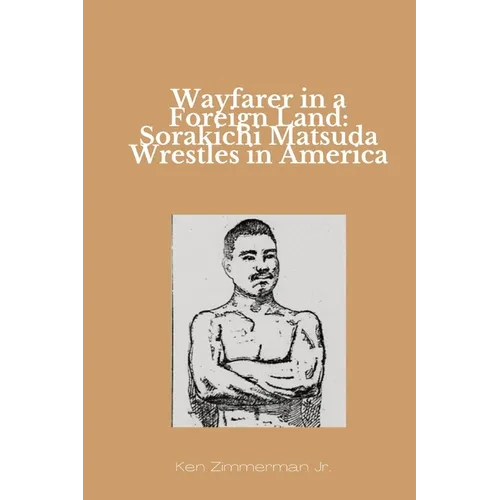 Wayfarer in a Foreign Land: Sorakichi Matsuda Wrestles in America - Paperback