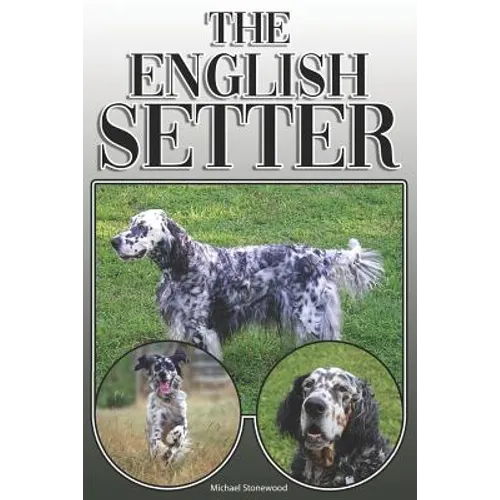 The English Setter: A Complete and Comprehensive Owners Guide To: Buying, Owning, Health, Grooming, Training, Obedience, Understanding and - Paperback
