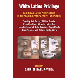 White Latino Privilege: Caribbean Latino Perspectives in the Second Decade of the 21st Century - Paperback