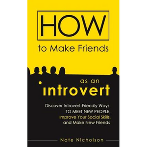 How to Make Friends as an Introvert: Discover Introvert-Friendly Ways to Meet New People, Improve Your Social Skills, and Make New Friends - Paperback