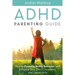ADHD Parenting Guide: How to Promote Better Behavior and Enhance Your Child's Academic and Social Skills - Paperback