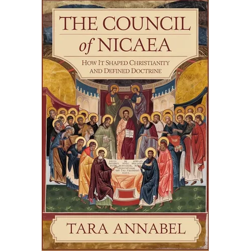 The Council of Nicaea: How It Shaped Christianity and Defined Doctrine - Paperback