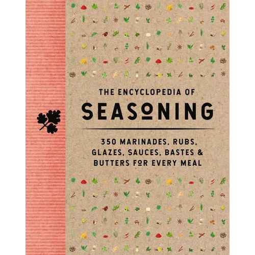 The Encyclopedia of Seasoning: 350 Marinades, Rubs, Glazes, Sauces, Bastes and Butters for Every Meal - Hardcover