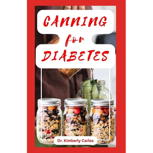 Canning for Diabetes: Easy Steps for Preserving Diabetic Friendly Foods - Paperback