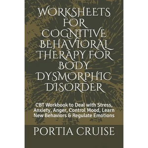 Worksheets for Cognitive Behavioral Therapy for Body Dysmorphic Disorder: CBT Workbook to Deal with Stress, Anxiety, Anger, Control Mood, Learn New Be - Paperback