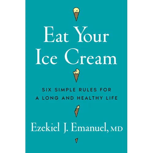 Eat Your Ice Cream: Six Simple Rules for a Long and Healthy Life - Hardcover