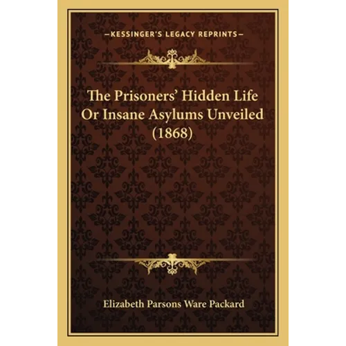 The Prisoners' Hidden Life Or Insane Asylums Unveiled (1868) - Paperback