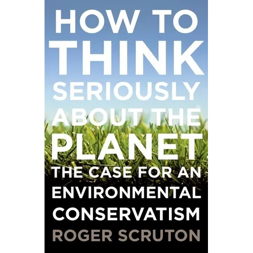 How to Think Seriously about the Planet: The Case for an Environmental Conservatism - Paperback