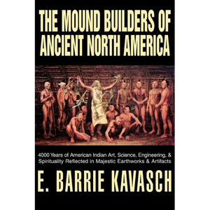 The Mound Builders of Ancient North America: 4000 Years of American Indian Art, Science, Engineering, & Spirituality Reflected in Majestic Earthworks - Paperback