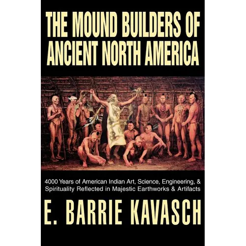 The Mound Builders of Ancient North America: 4000 Years of American Indian Art, Science, Engineering, & Spirituality Reflected in Majestic Earthworks - Paperback