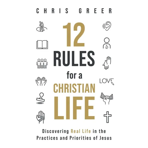 12 Rules for a Christian Life: Discovering Real Life in the Practices and Priorities of Jesus - Paperback