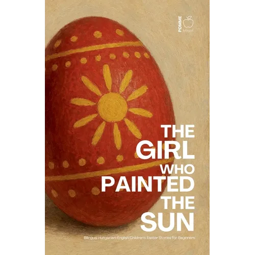 The Girl Who Painted the Sun: Bilingual Hungarian-English Children's Easter Stories for Beginners - Paperback