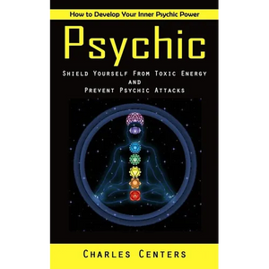 Psychic: How to Develop Your Inner Psychic Power (Shield Yourself From Toxic Energy and Prevent Psychic Attacks) - Paperback