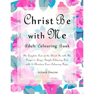 Christ Be with Me Adult Colouring Book: The Complete Text of the Christ Be with Me Prayer in Large, Simple Colouring Font with 14 Christian Cross Colo - Paperback