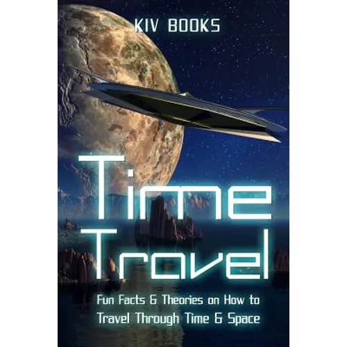 Time Travel: Fun Facts & Theories on How to Travel Through Time & Space - Paperback