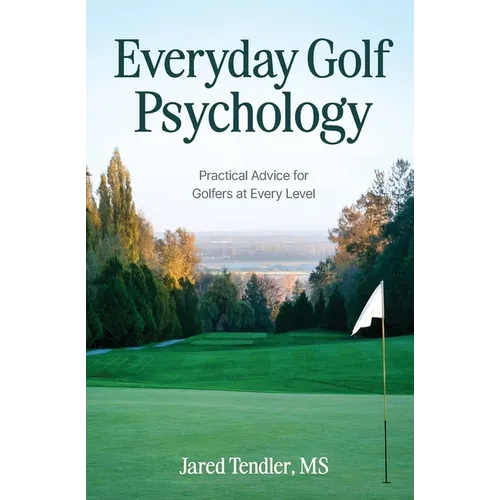 Everyday Golf Psychology: Practical Advice for Golfers at Every Level: Practical Advice for Golfers at Every Level - Paperback