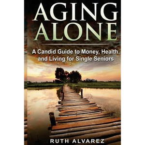 Aging Alone: A Candid Guide to Money, Health and Living for Single Seniors - Paperback
