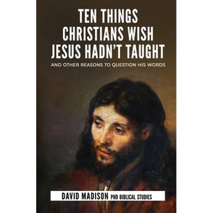 Ten Things Christians Wish Jesus Hadn't Taught: And Other Reasons to Question His Words - Paperback