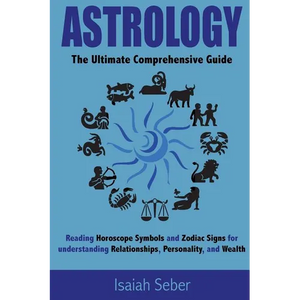 Astrology: The Ultimate Comprehensive Guide on Reading Horoscope Symbols and Zodiac Signs for Understanding Relationships, Personality, and Wealth - Paperback