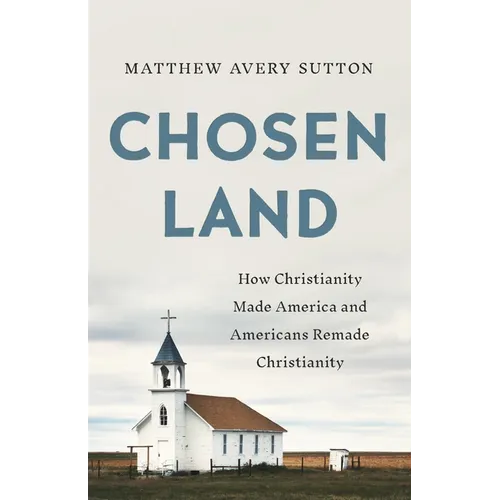Chosen Land: How Christianity Made America and Americans Remade Christianity - Hardcover