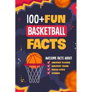 100+ Fun Basketball Facts: Awesome Facts about Greatest Players and Teams, Match Stats and Stories: Interesting Facts for Basketball Lovers - Paperback
