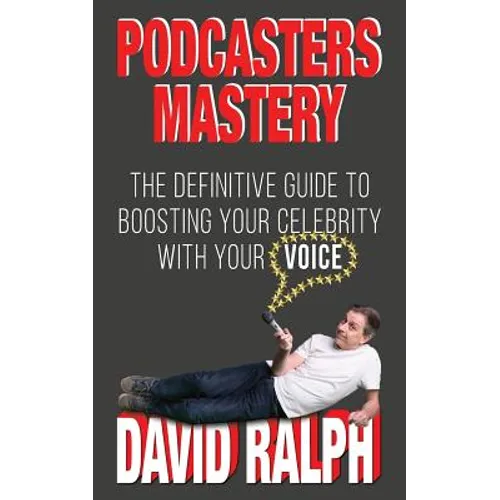 Podcasters Mastery: The Definitive Guide To Boosting Your Celebrity With Your Voice - Paperback