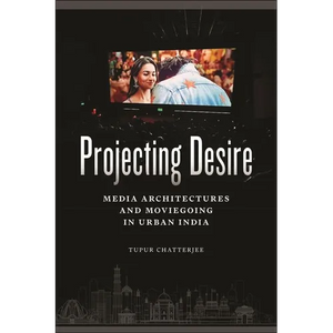 Projecting Desire: Media Architectures and Moviegoing in Urban India - Hardcover
