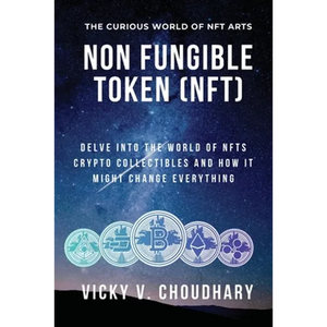 Non Fungible Token (NFT): Delve Into The World of NFTs Crypto Collectibles And How It Might Change Everything? - Paperback