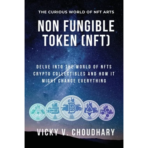 Non Fungible Token (NFT): Delve Into The World of NFTs Crypto Collectibles And How It Might Change Everything? - Paperback