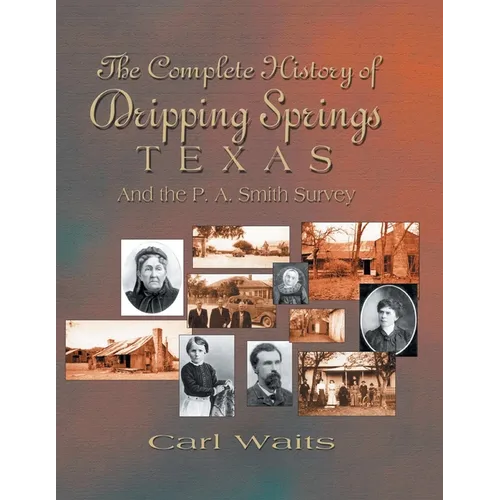 A Complete History of Dripping Springs Texas & The P.A. Smith Survey - Paperback