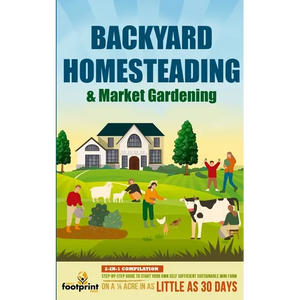 Backyard Homesteading & Market Gardening: 2-in-1 Compilation Step-By-Step Guide to Start Your Own Self Sufficient Sustainable Mini Farm on a 1/4 Acre - Paperback