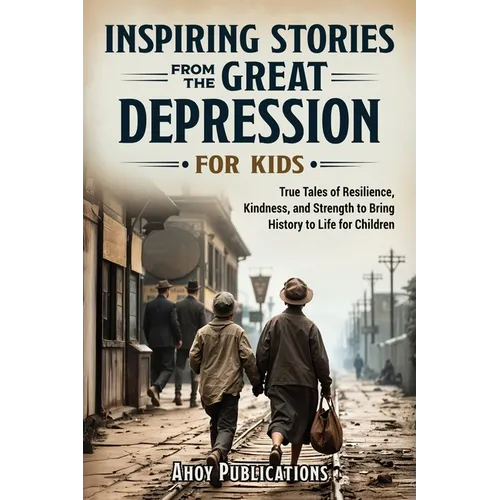 Inspiring Stories From The Great Depression For Kids: True Tales of Resilience, Kindness, and Strength to Bring History to Life for Children - Paperback